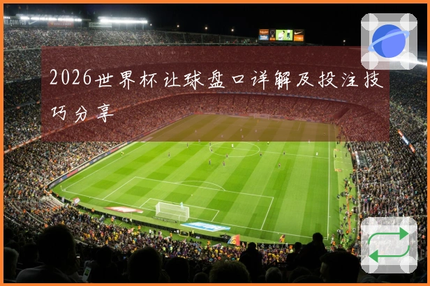 2026世界杯让球盘口详解及投注技巧分享