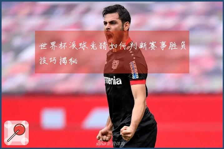 世界杯滚球竞猜如何判断赛事胜负技巧揭秘