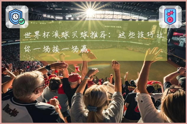 世界杯滚球买球推荐：这些技巧让你一场接一场赢