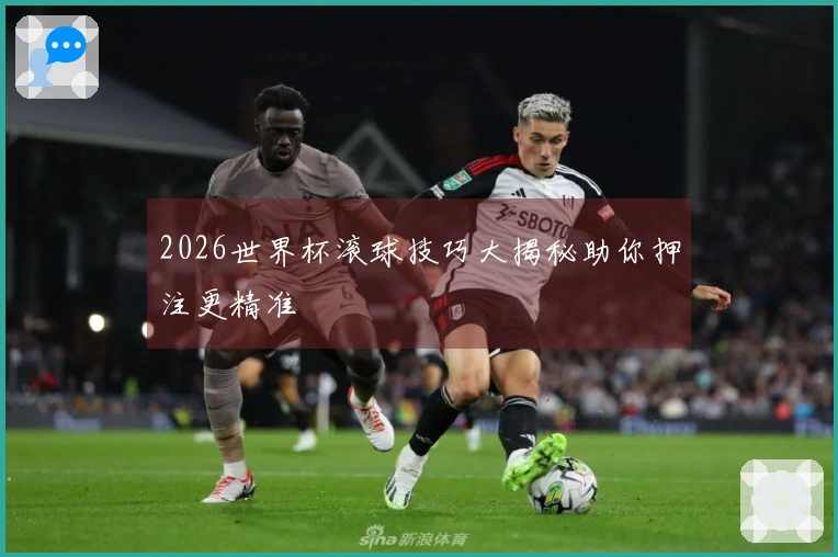 2026世界杯滚球技巧大揭秘助你押注更精准