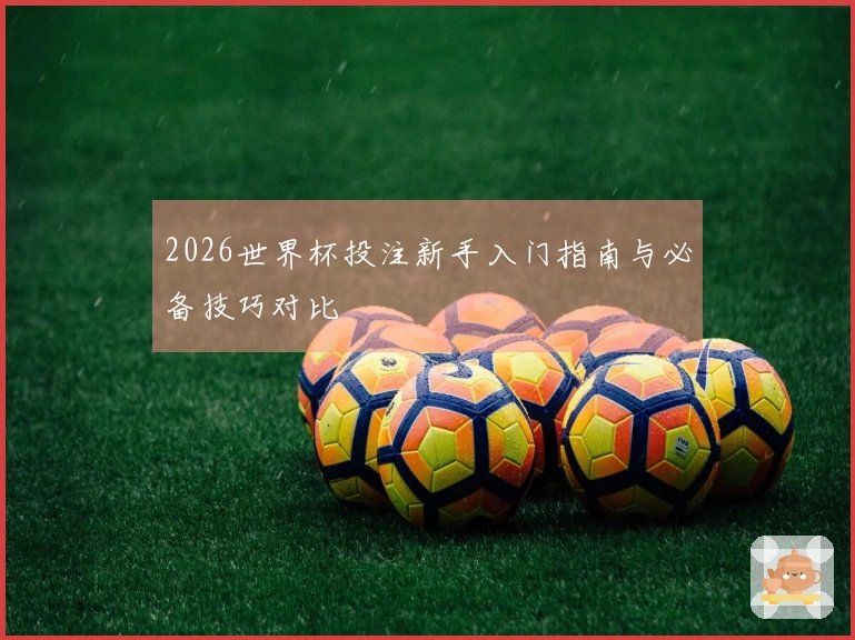 2026世界杯投注新手入门指南与必备技巧对比