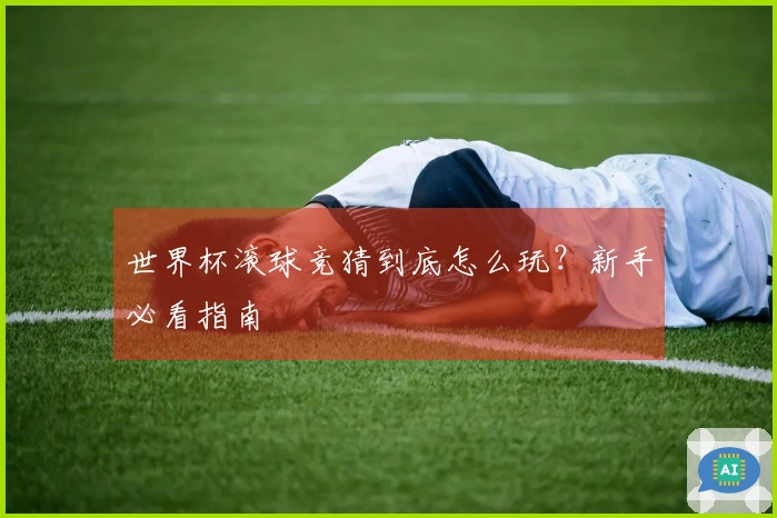 世界杯滚球竞猜到底怎么玩？新手必看指南