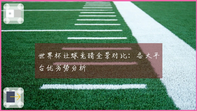 世界杯让球竞猜全景对比：各大平台优劣势分析