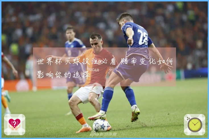 世界杯买球投注必看 赔率变化如何影响你的选择