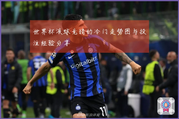 世界杯滚球竞猜的冷门走势图与投注经验分享