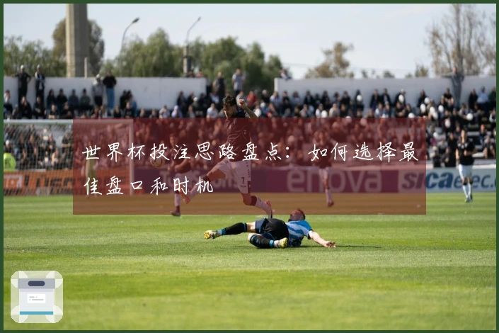 世界杯投注思路盘点：如何选择最佳盘口和时机