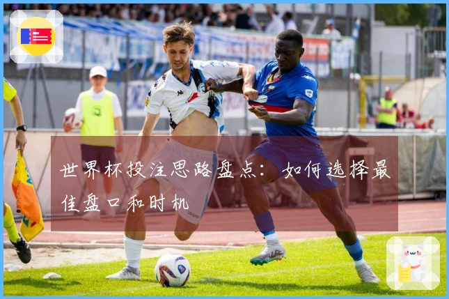 世界杯投注思路盘点：如何选择最佳盘口和时机